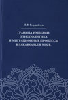Граница империи: Этнополитика и миграционные процессы в Закавказье в XIX в.